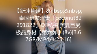 【新速片遞】&nbsp;&nbsp;✨泰国绿帽淫妻「coconut82291822」OF私拍 美乳巨尻极品身材【第六弹】(8v)[3.67GB/MP4/1:25:16]