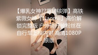 【爆乳女神??重磅核弹】高铁紫薇女神『Naomii』高价解锁完整版 户外骑行被粉丝在自行车上操内射 高清1080P原版