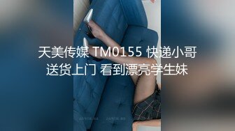 天美传媒 TM0155 快递小哥送货上门 看到漂亮学生妹