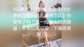 9月最新！还很粉嫩的【18岁漂亮可爱的巨乳精神小妹】你受得了吗？真一线馒头白虎嫩逼！非常甜美可爱，下海就被操 (1)