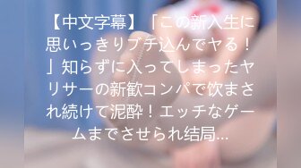 【中文字幕】「この新入生に思いっきりブチ込んでヤる！」知らずに入ってしまったヤリサーの新歓コンパで饮まされ続けて泥酔！エッチなゲームまでさせられ结局…