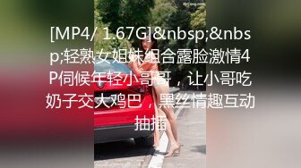 [MP4/ 1.67G]&nbsp;&nbsp;轻熟女姐妹组合露脸激情4P伺候年轻小哥哥，让小哥吃奶子交大鸡巴，黑丝情趣互动抽插