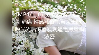 [MP4/ 1.67G] 女神级御姐约到酒店 性感翘臀笔直大长腿 脱光光后惊喜发现逼毛黑黝黝浓密