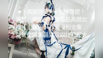 ★☆高端泄密☆★女神泄密！演员、模特于一身极品高颜女神【王馨瑶】万元福利全集，浴缸全裸露逼露屁眼抹油超大尺度 (15)