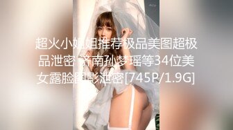 超火小姐姐推荐极品美图超极品泄密 济南孙梦瑶等34位美女露脸图影泄密[745P/1.9G]