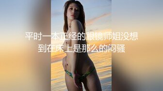 平时一本正经的眼镜师姐没想到在床上是那么的闷骚