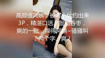 高颜值阿姨，被两小伙约出来3P，精湛口活、囫囵吞枣，爽的一批，操得阿姨~骚骚叫，两个字、爽！