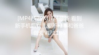 [MP4/529M]7/4最新 看到新手机后女儿爱不释手和爸爸做爱VIP1196