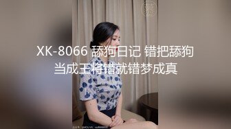 XK-8066 舔狗日记 错把舔狗当成王将错就错梦成真