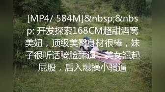 [MP4/ 584M]&nbsp;&nbsp; 开发探索168CM超甜酒窝美妞，顶级美臀身材很棒，妹子很听话骑脸舔逼，美女翘起屁股，后入爆操小骚逼