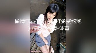 偷情气质少妇（进群免费约炮）-口爆-吞精-体育