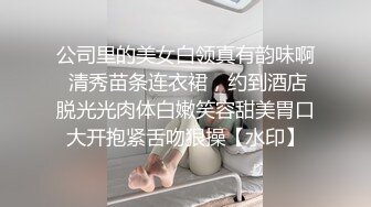 公司里的美女白领真有韵味啊 清秀苗条连衣裙，约到酒店脱光光肉体白嫩笑容甜美胃口大开抱紧舌吻狠操【水印】