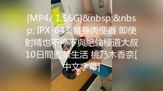 [MP4/ 1.56G]&nbsp;&nbsp; IPX-643 替身肉便器 即使射精也不停下與絶倫極道大叔10日間監禁生活 桃乃木香奈[中文字幕]