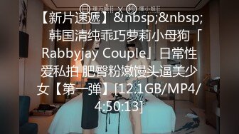 【新片速遞】&nbsp;&nbsp; ✨韩国清纯乖巧萝莉小母狗「Rabbyjay Couple」日常性爱私拍 肥臀粉嫩馒头逼美少女【第一弹】[12.1GB/MP4/4:50:13]