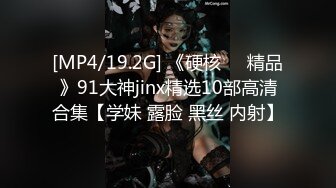 [MP4/19.2G] 《硬核❤️精品》91大神jinx精选10部高清合集【学妹 露脸 黑丝 内射】