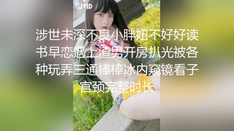 涉世未深不良小胖妞不好好读书早恋遇上渣男开房扒光被各种玩弄三通棒棒冰内窥镜看子宫颈完整时长