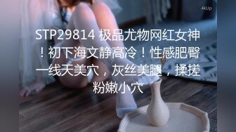 STP29814 极品尤物网红女神！初下海文静高冷！性感肥臀一线天美穴，灰丝美腿，揉搓粉嫩小穴