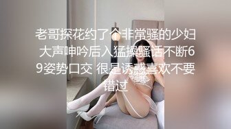 老哥探花约了个非常骚的少妇 大声呻吟后入猛操骚话不断69姿势口交 很是诱惑喜欢不要错过