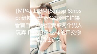 [MP4/ 119M]&nbsp;&nbsp; 绿帽人妻 老公在旁边拍摄 看着自己白虎淫妻被两个男人玩弄 口技超棒 这样的口交你能顶住多久