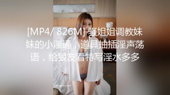 [MP4/ 826M] 骚姐姐调教妹妹的小淫逼，道具抽插淫声荡语，给狼友看特写淫水多多