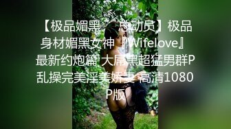 【极品媚黑❤️总动员】极品身材媚黑女神『Wifelove』最新约炮篇 大屌黑超猛男群P乱操完美淫美娇妻 高清1080P版