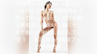 FC2PPV 2820044 ※恥じらいながらも SEXに興味深々「洗ってからしよっ」何でも言う事を聞く事をいい事にケツまで垂れる中出しを許してしまう▶︎お風呂で長時間フェラ特典付き