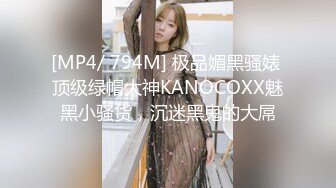 [MP4/ 794M] 极品媚黑骚婊 顶级绿帽大神KANOCOXX魅黑小骚货，沉迷黑鬼的大屌