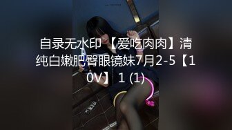 自录无水印 【爱吃肉肉】清纯白嫩肥臀眼镜妹7月2-5【10V】 1 (1)