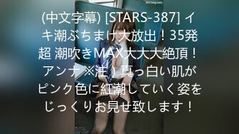 (中文字幕) [STARS-387] イキ潮ぶちまけ大放出！35発超 潮吹きMAX大大大絶頂！アンナ ※注）真っ白い肌がピンク色に紅潮していく姿をじっくりお見せ致します！