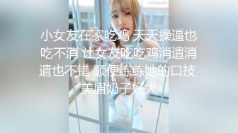 小女友在家吃鸡 天天操逼也吃不消 让女友吃吃鸡消遣消遣也不错 顺便练练她的口技 美眉奶子好大