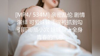 [MP4/ 534M] 亲密乱伦 剧情演绎 可爱妹妹手淫被抓到勾引哥哥插小穴 妹妹身上全身青春的气息