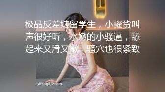 极品反差婊留学生，小骚货叫声很好听，水嫩的小骚逼，舔起来又滑又嫩，骚穴也很紧致！