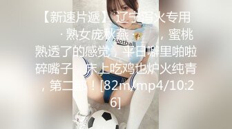 【新速片遞】 辽宁泻火专用 ❤️ · 熟女庞秋燕 ·❤️ ，蜜桃熟透了的感觉，平日噼里啪啦碎嘴子，床上吃鸡也炉火纯青，第二部！[82m/mp4/10:26]