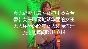 真无码流出豪乳女神【葵百合香】女王蹂躏地狱华丽的女王大人屈辱的崩溃女人浓厚淫汁流走的瞬间DJJJ-014