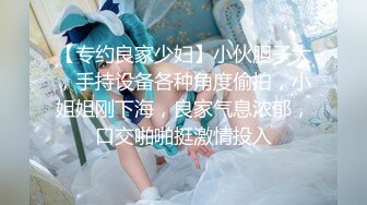 【专约良家少妇】小伙胆子大，手持设备各种角度偷拍，小姐姐刚下海，良家气息浓郁，口交啪啪挺激情投入