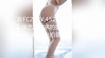 新FC2PPV 4522855 【秘蔵】演艺圈追求的美腿苗条美女的中出拍摄影像