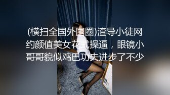 (横扫全国外围圈)渣导小徒网约颜值美女花式操逼，眼镜小哥哥貌似鸡巴功夫进步了不少