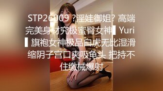 STP26009 ?淫娃御姐? 高端完美身材究极蜜臀女神▌Yuri ▌旗袍女神极品白虎无比湿滑 缩阴子宫口夹吸龟头 把持不住缴械爆射