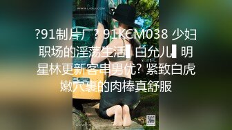 ?91制片厂? 91KCM038 少妇职场的淫荡生活▌白允儿▌明星林更新客串男优? 紧致白虎嫩穴裹的肉棒真舒服