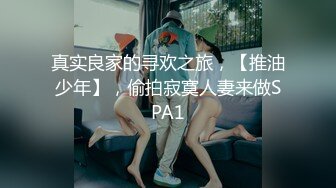 真实良家的寻欢之旅，【推油少年】，偷拍寂寞人妻来做SPA1