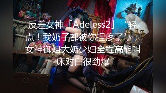 反差女神「Adeless2」“轻点！我奶子都被你捏疼了”，女神御姐大奶少妇全程高能叫床对白很劲爆