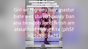 Girl with green hair masturbate wet shaved pussy banana blowjob food fetish amateur foot Helly_Rite (ph5fb23c3018a28)